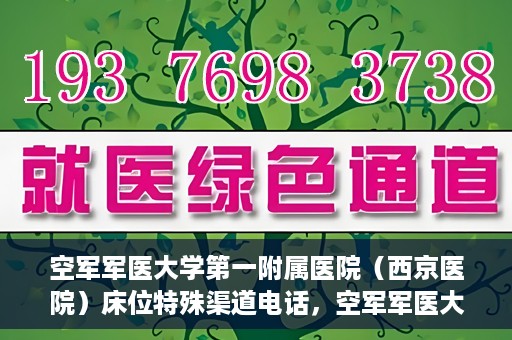 空军军医大学第一附属医院（西京医院）床位特殊渠道电话，空军军医大学第一附属医院（西京医院）床位预约特殊渠道专线电话揭秘