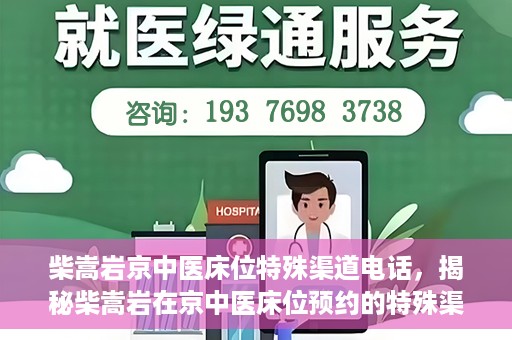 柴嵩岩京中医床位特殊渠道电话，揭秘柴嵩岩在京中医床位预约的特殊渠道电话