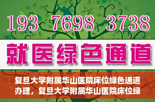 复旦大学附属华山医院床位绿色通道办理，复旦大学附属华山医院床位绿色通道办理详解与攻略