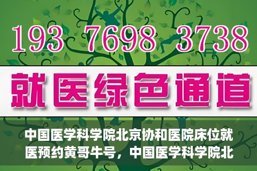 中国医学科学院北京协和医院床位就医预约黄哥牛号，中国医学科学院北京协和医院床位预约黄哥牛号——就医攻略新篇章
