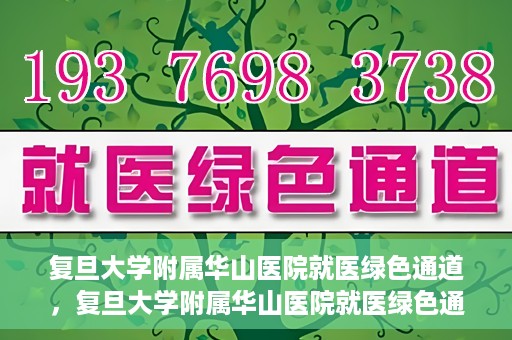 复旦大学附属华山医院就医绿色通道，复旦大学附属华山医院就医绿色通道，打造便捷医疗体验新标杆