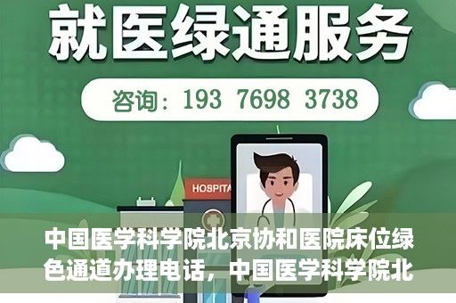 中国医学科学院北京协和医院床位绿色通道办理电话，中国医学科学院北京协和医院床位绿色通道咨询热线