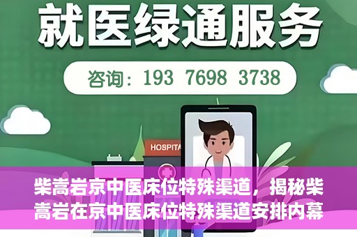 柴嵩岩京中医床位特殊渠道，揭秘柴嵩岩在京中医床位特殊渠道安排内幕