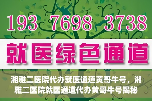 湘雅二医院代办就医通道黄哥牛号，湘雅二医院就医通道代办黄哥牛号揭秘