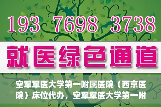 空军军医大学第一附属医院（西京医院）床位代办，空军军医大学第一附属医院（西京医院）床位代办服务详解