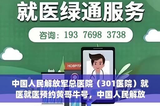 中国人民解放军总医院（301医院）就医就医预约黄哥牛号，中国人民解放军总医院（301医院）黄哥牛号就医预约攻略