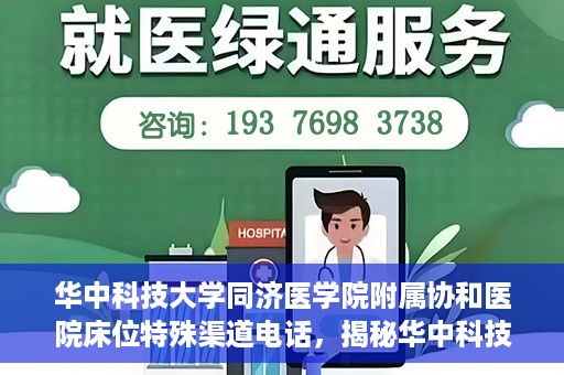 华中科技大学同济医学院附属协和医院床位特殊渠道电话，揭秘华中科技大学同济医学院附属协和医院床位预约特殊渠道电话