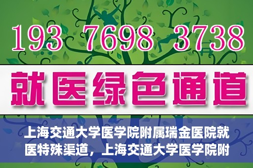 上海交通大学医学院附属瑞金医院就医特殊渠道，上海交通大学医学院附属瑞金医院就医特殊通道详解