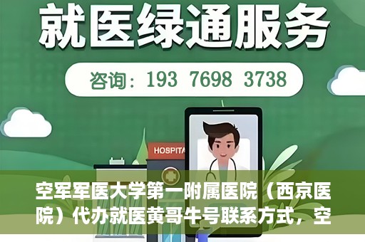 空军军医大学第一附属医院（西京医院）代办就医黄哥牛号联系方式，空军军医大学第一附属医院（西京医院）黄哥牛号就医代办联系方式揭秘
