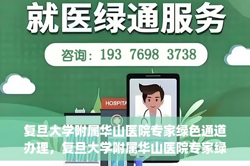 复旦大学附属华山医院专家绿色通道办理，复旦大学附属华山医院专家绿色通道办理详解与攻略