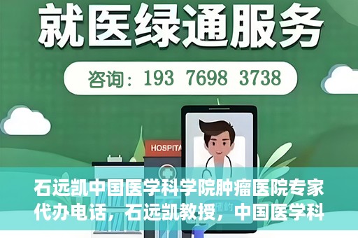 石远凯中国医学科学院肿瘤医院专家代办电话，石远凯教授，中国医学科学院肿瘤医院专家预约挂号及咨询热线