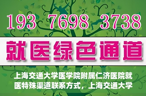 上海交通大学医学院附属仁济医院就医特殊渠道联系方式，上海交通大学医学院附属仁济医院特殊渠道就医联系方式指南