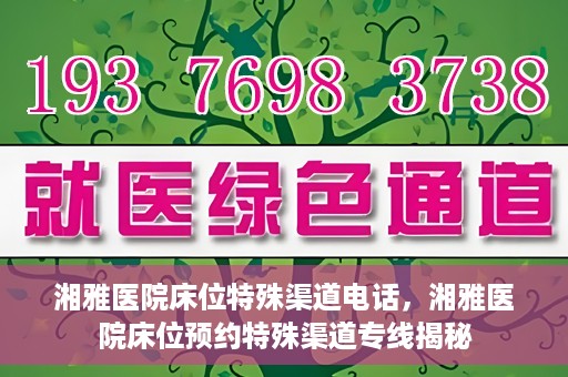 湘雅医院床位特殊渠道电话，湘雅医院床位预约特殊渠道专线揭秘