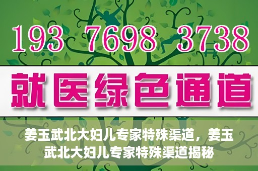 姜玉武北大妇儿专家特殊渠道，姜玉武北大妇儿专家特殊渠道揭秘