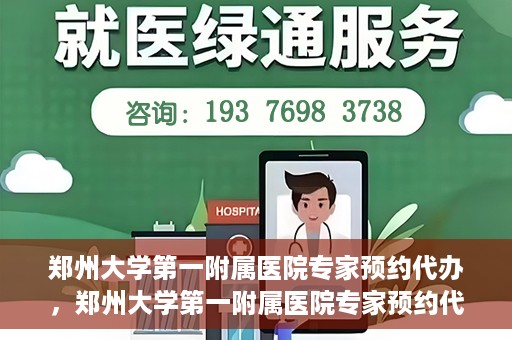 郑州大学第一附属医院专家预约代办，郑州大学第一附属医院专家预约代办服务详解