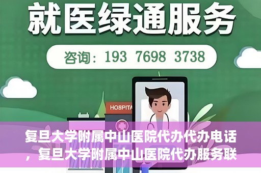 复旦大学附属中山医院代办代办电话，复旦大学附属中山医院代办服务联系电话解析
