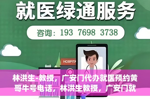 林洪生-教授，广安门代办就医预约黄哥牛号电话，林洪生教授，广安门就医预约背后的故事，黄哥牛号电话揭秘
