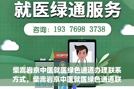 柴嵩岩京中医就医绿色通道办理联系方式，柴嵩岩京中医就医绿色通道联系信息及办理指南