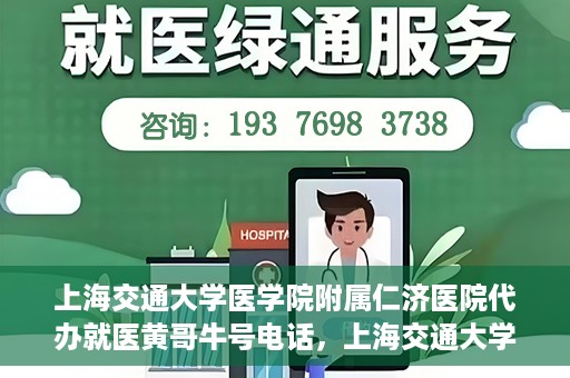 上海交通大学医学院附属仁济医院代办就医黄哥牛号电话，上海交通大学医学院附属仁济医院就医黄哥牛号预约电话及代办服务详解