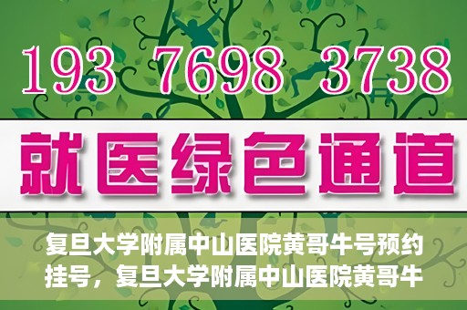 复旦大学附属中山医院黄哥牛号预约挂号，复旦大学附属中山医院黄哥牛号预约挂号攻略解析