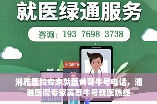 湘雅医院专家就医黄哥牛号电话，湘雅医院专家黄哥牛号就医热线