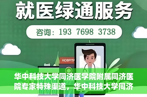 华中科技大学同济医学院附属同济医院专家特殊渠道，华中科技大学同济医院专家特殊渠道揭秘