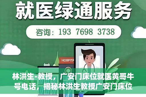 林洪生-教授，广安门床位就医黄哥牛号电话，揭秘林洪生教授广安门床位就医背后的故事，黄哥牛号电话背后的真相