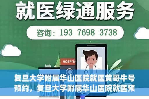 复旦大学附属华山医院就医黄哥牛号预约，复旦大学附属华山医院就医预约黄哥牛号攻略