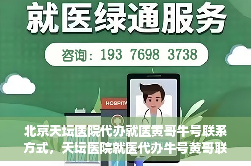 北京天坛医院代办就医黄哥牛号联系方式，天坛医院就医代办牛号黄哥联系方式揭秘