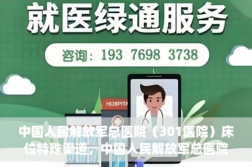 中国人民解放军总医院（301医院）床位特殊渠道，中国人民解放军总医院床位特殊渠道揭秘