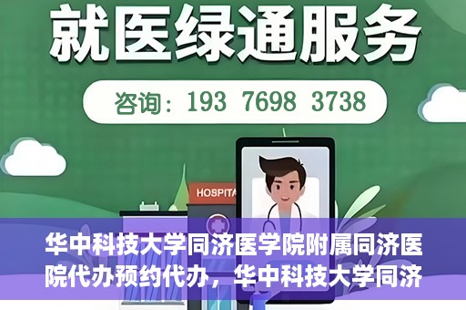 华中科技大学同济医学院附属同济医院代办预约代办，华中科技大学同济医学院附属同济医院预约代办服务详解