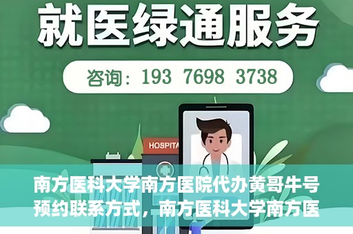 南方医科大学南方医院代办黄哥牛号预约联系方式，南方医科大学南方医院预约挂号代办联系方式解析，黄哥牛号预约攻略与联系方式揭秘