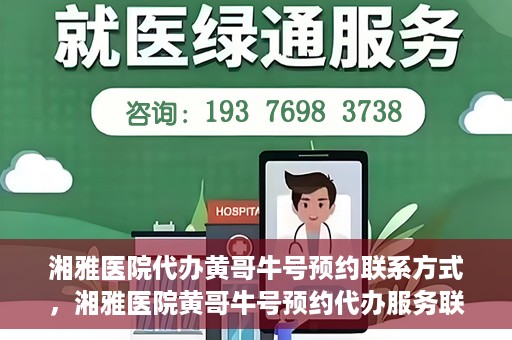 湘雅医院代办黄哥牛号预约联系方式，湘雅医院黄哥牛号预约代办服务联系方式揭秘
