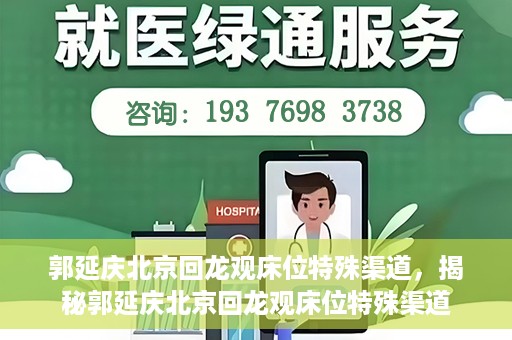 郭延庆北京回龙观床位特殊渠道，揭秘郭延庆北京回龙观床位特殊渠道