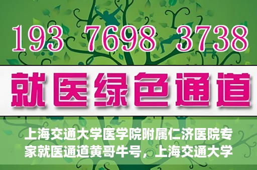 上海交通大学医学院附属仁济医院专家就医通道黄哥牛号，上海交通大学医学院附属仁济医院专家就医通道，黄哥牛号助您轻松挂号就医