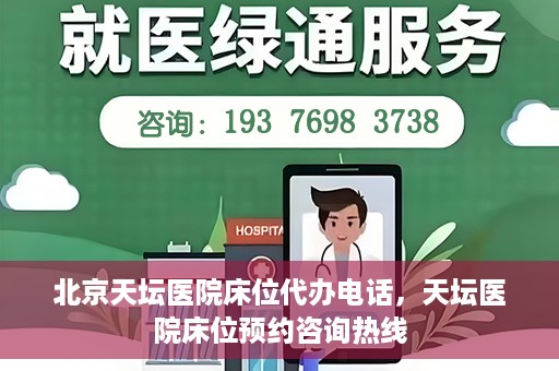 北京天坛医院床位代办电话，天坛医院床位预约咨询热线