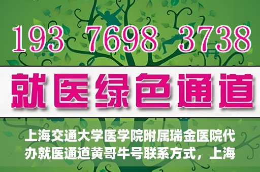 上海交通大学医学院附属瑞金医院代办就医通道黄哥牛号联系方式，上海交通大学医学院附属瑞金医院就医通道代办服务，黄哥牛号联系方式揭秘