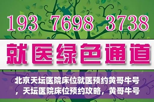北京天坛医院床位就医预约黄哥牛号，天坛医院床位预约攻略，黄哥牛号助您轻松就医