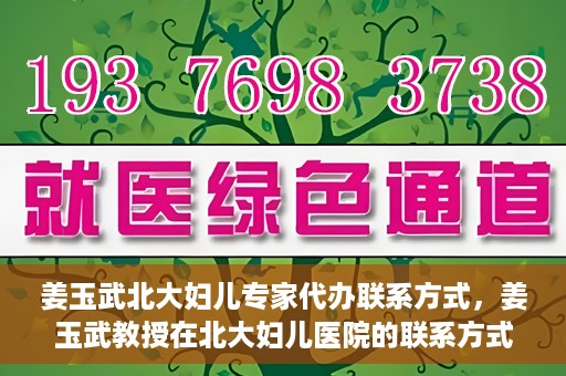 姜玉武北大妇儿专家代办联系方式，姜玉武教授在北大妇儿医院的联系方式及专家服务解析