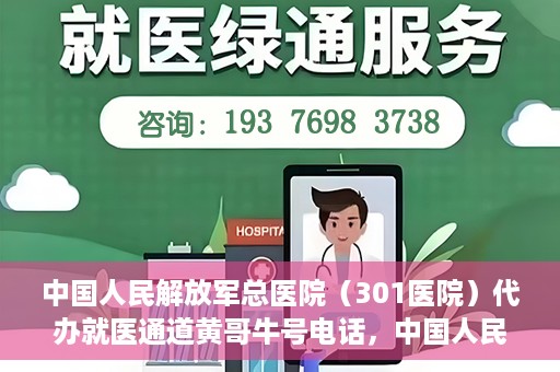中国人民解放军总医院（301医院）代办就医通道黄哥牛号电话，中国人民解放军总医院就医通道代办服务，黄哥牛号联系电话解析