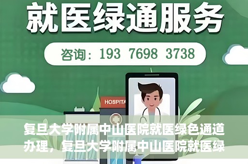 复旦大学附属中山医院就医绿色通道办理，复旦大学附属中山医院就医绿色通道办理详解与指南