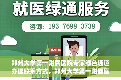 郑州大学第一附属医院专家绿色通道办理联系方式，郑州大学第一附属医院专家绿色通道联系指南，一站式解决您的咨询需求
