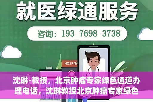 沈琳-教授，北京肿瘤专家绿色通道办理电话，沈琳教授北京肿瘤专家绿色通道联系电话