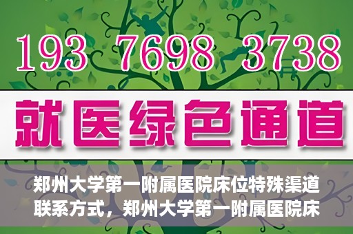 郑州大学第一附属医院床位特殊渠道联系方式，郑州大学第一附属医院床位预约咨询热线及特殊渠道联系方式揭秘