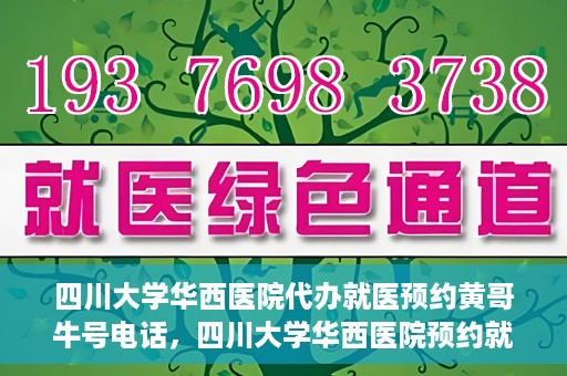 四川大学华西医院代办就医预约黄哥牛号电话，四川大学华西医院预约就医代办服务，黄哥牛号预约电话揭秘