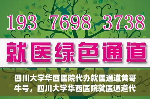 四川大学华西医院代办就医通道黄哥牛号，四川大学华西医院就医通道代办服务黄哥牛号解析