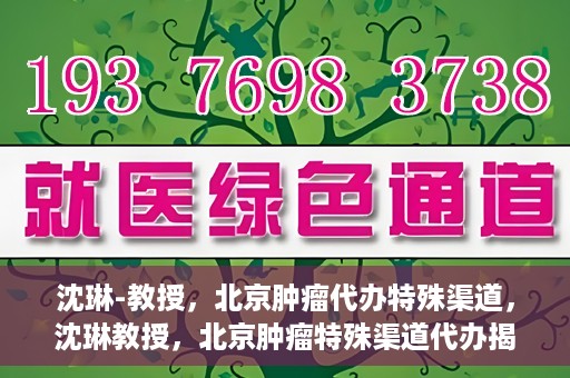 沈琳-教授，北京肿瘤代办特殊渠道，沈琳教授，北京肿瘤特殊渠道代办揭秘