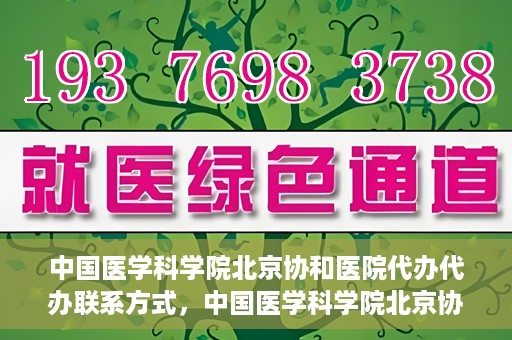 中国医学科学院北京协和医院代办代办联系方式，中国医学科学院北京协和医院代办服务联系方式揭秘