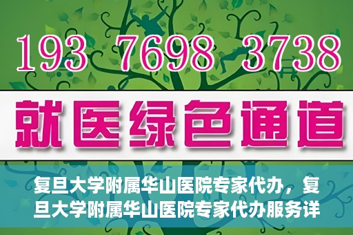 复旦大学附属华山医院专家代办，复旦大学附属华山医院专家代办服务详解