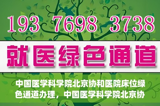 中国医学科学院北京协和医院床位绿色通道办理，中国医学科学院北京协和医院床位绿色通道办理详解